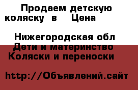 Продаем детскую коляску 2в1 › Цена ­ 8 500 - Нижегородская обл. Дети и материнство » Коляски и переноски   